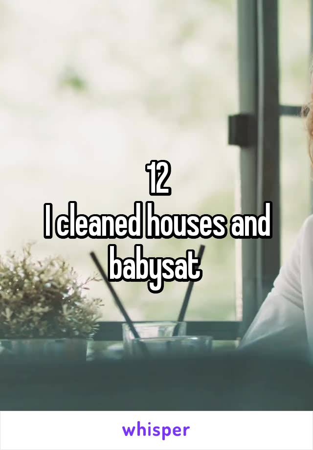 12
I cleaned houses and babysat 