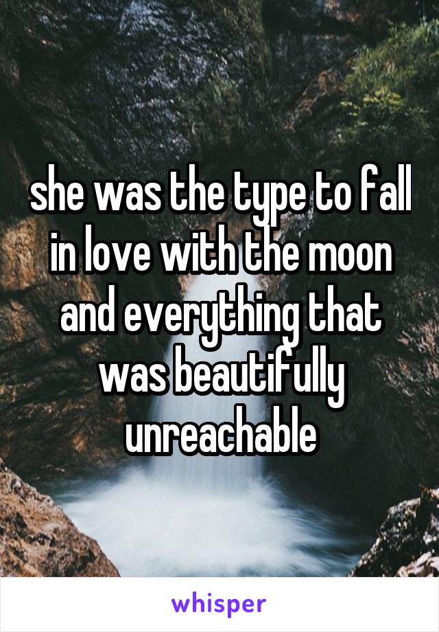 she was the type to fall in love with the moon and everything that was beautifully unreachable