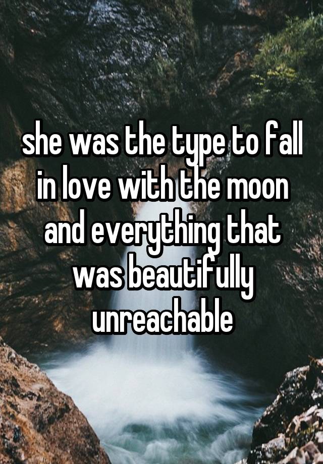 she was the type to fall in love with the moon and everything that was beautifully unreachable