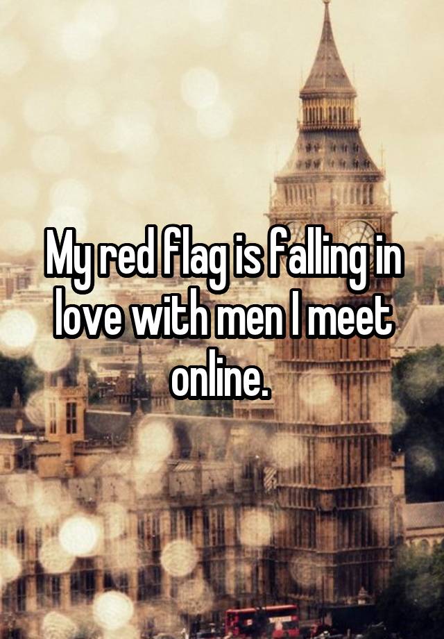 My red flag is falling in love with men I meet online. 