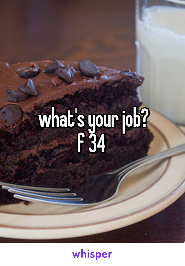 what's your job?
f 34 