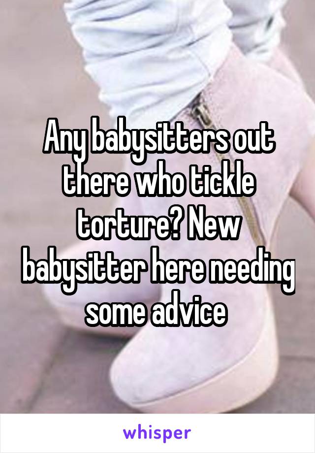 Any babysitters out there who tickle torture? New babysitter here needing some advice 