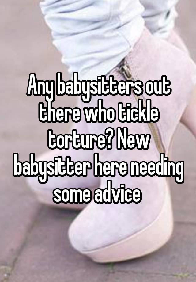 Any babysitters out there who tickle torture? New babysitter here needing some advice 