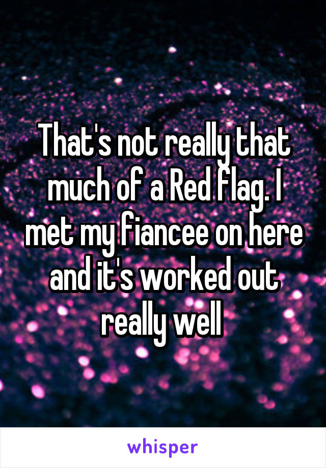 That's not really that much of a Red flag. I met my fiancee on here and it's worked out really well 