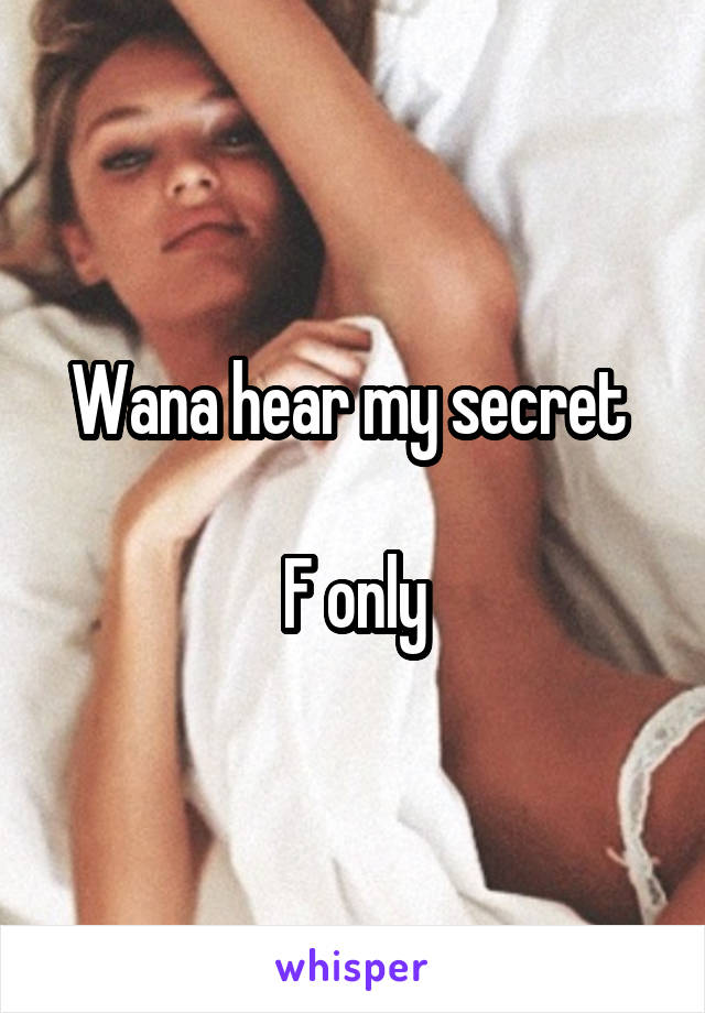 Wana hear my secret 

F only