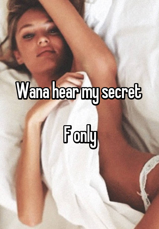 Wana hear my secret 

F only