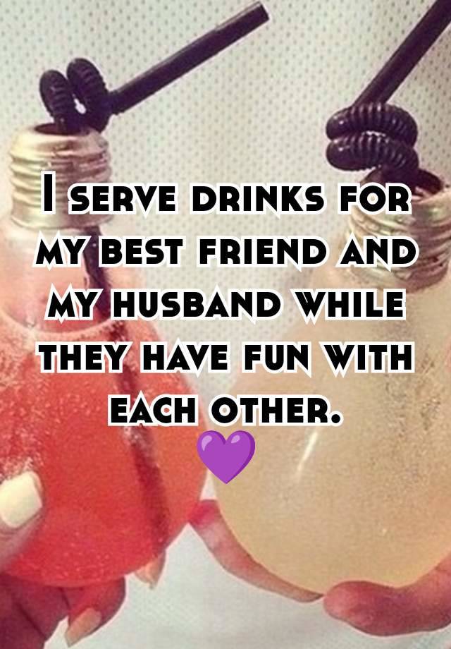 I serve drinks for my best friend and my husband while they have fun with each other.
💜