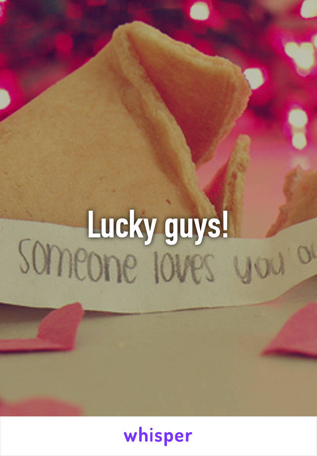 Lucky guys!