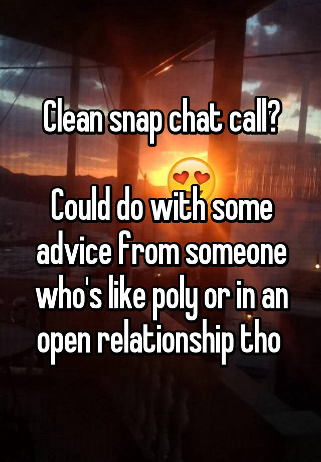 Clean snap chat call?

Could do with some advice from someone who's like poly or in an open relationship tho 