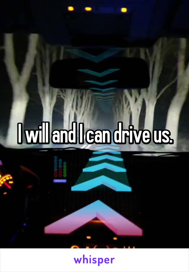 I will and I can drive us.