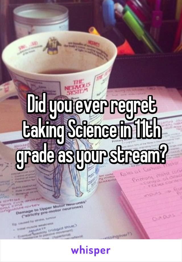 Did you ever regret taking Science in 11th grade as your stream?