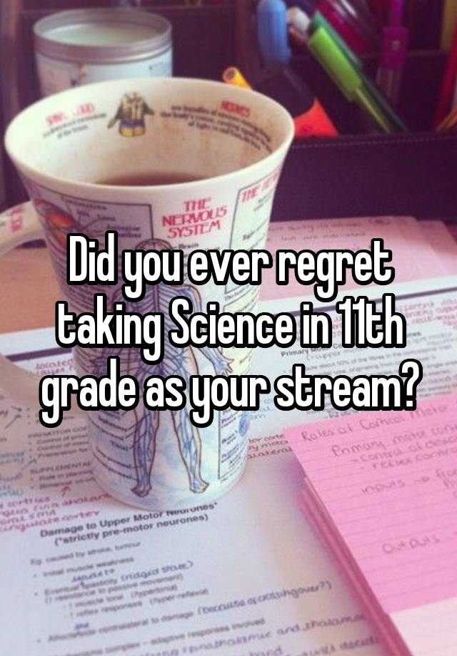 Did you ever regret taking Science in 11th grade as your stream?