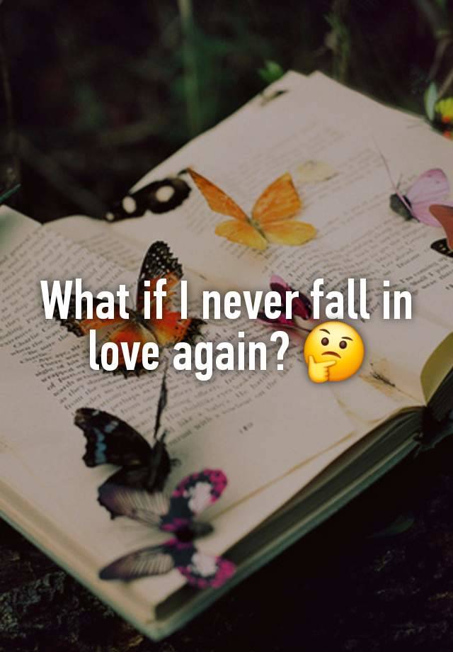 What if I never fall in love again? 🤔