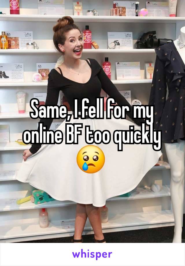 Same, I fell for my online BF too quickly 😢 