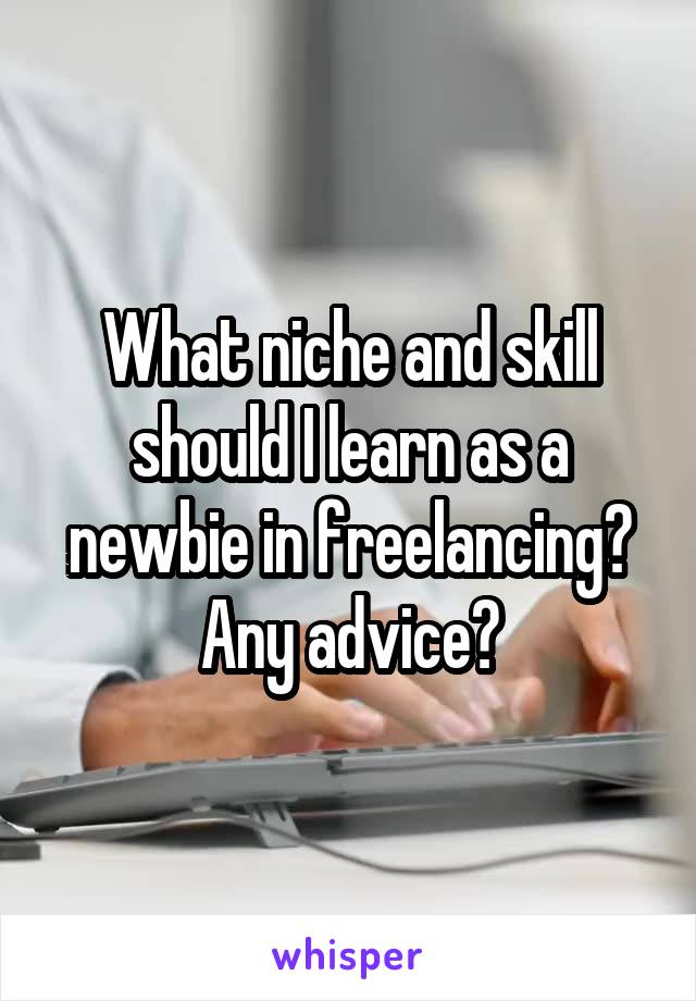 What niche and skill should I learn as a newbie in freelancing? Any advice?