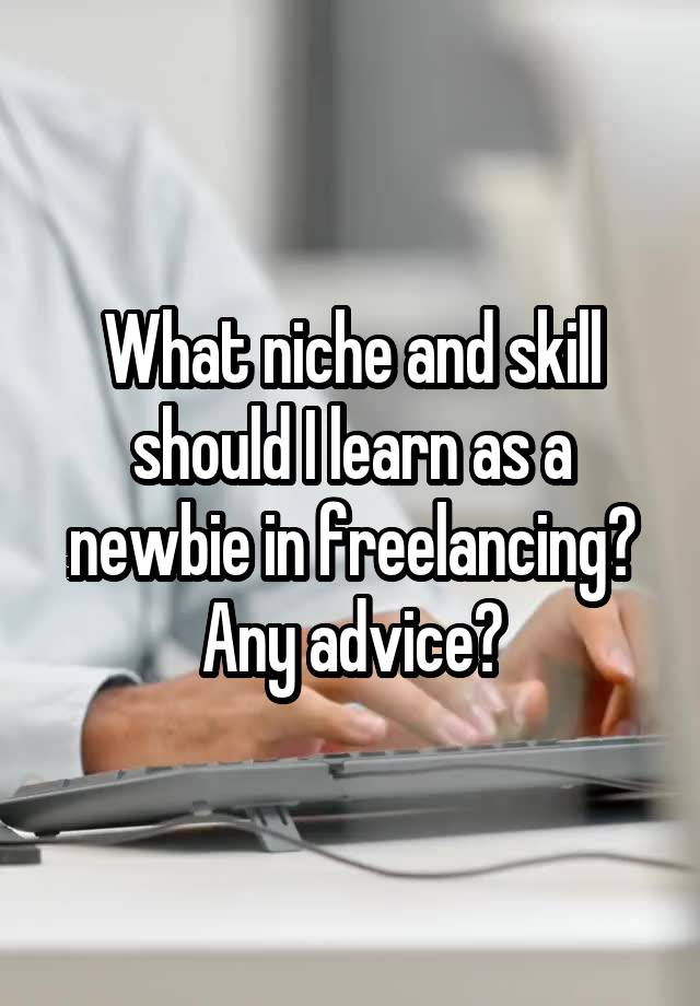 What niche and skill should I learn as a newbie in freelancing? Any advice?