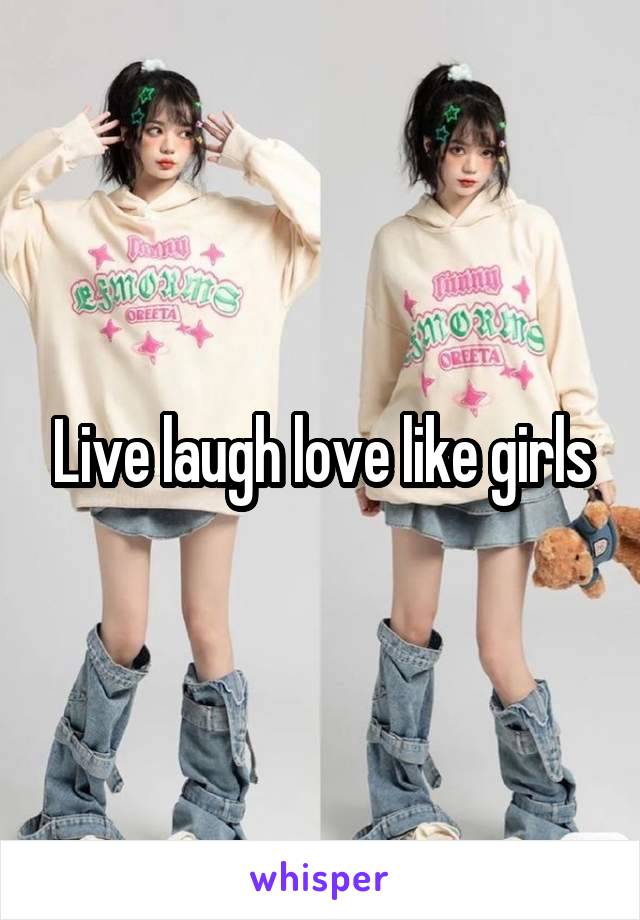 Live laugh love like girls