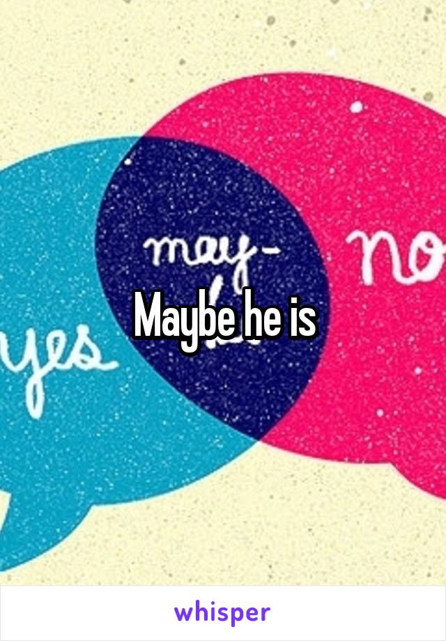 Maybe he is