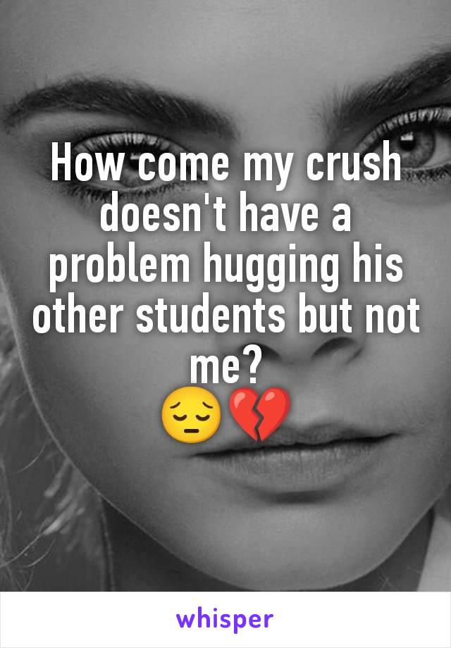 How come my crush doesn't have a problem hugging his other students but not me?
😔💔