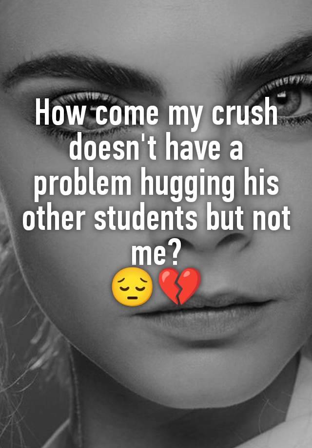 How come my crush doesn't have a problem hugging his other students but not me?
😔💔