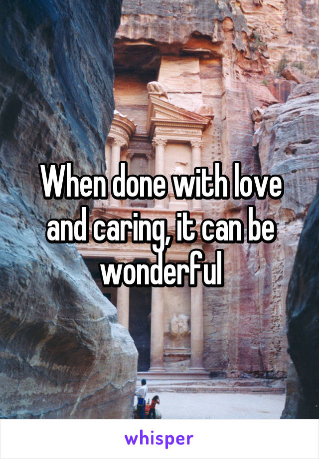 When done with love and caring, it can be wonderful