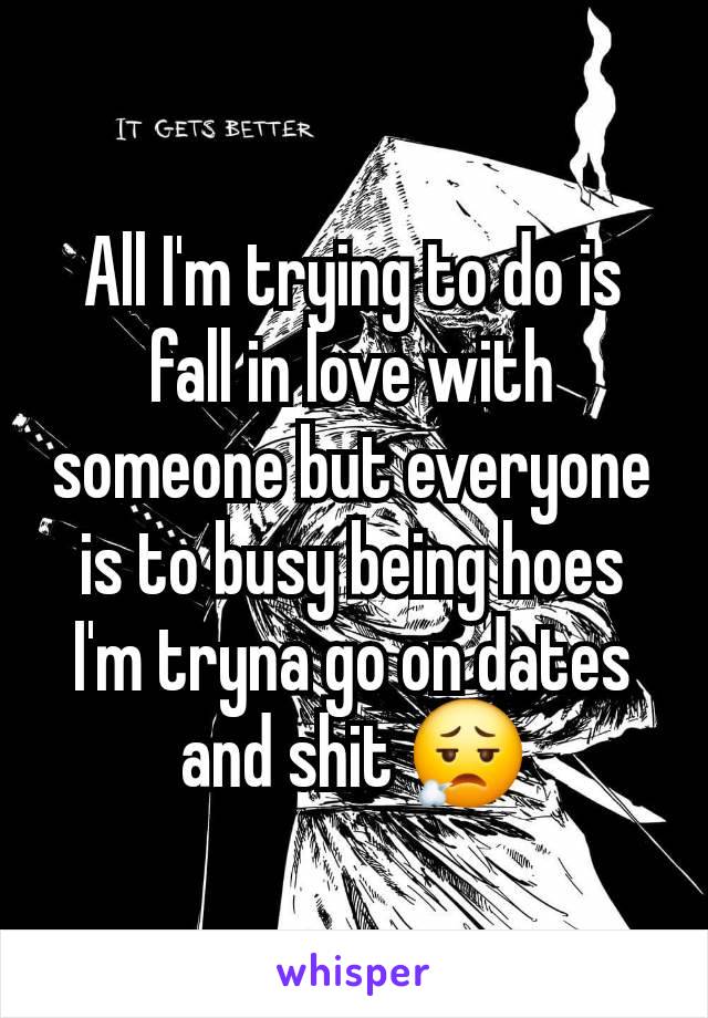 All I'm trying to do is fall in love with someone but everyone is to busy being hoes I'm tryna go on dates and shit 😮‍💨