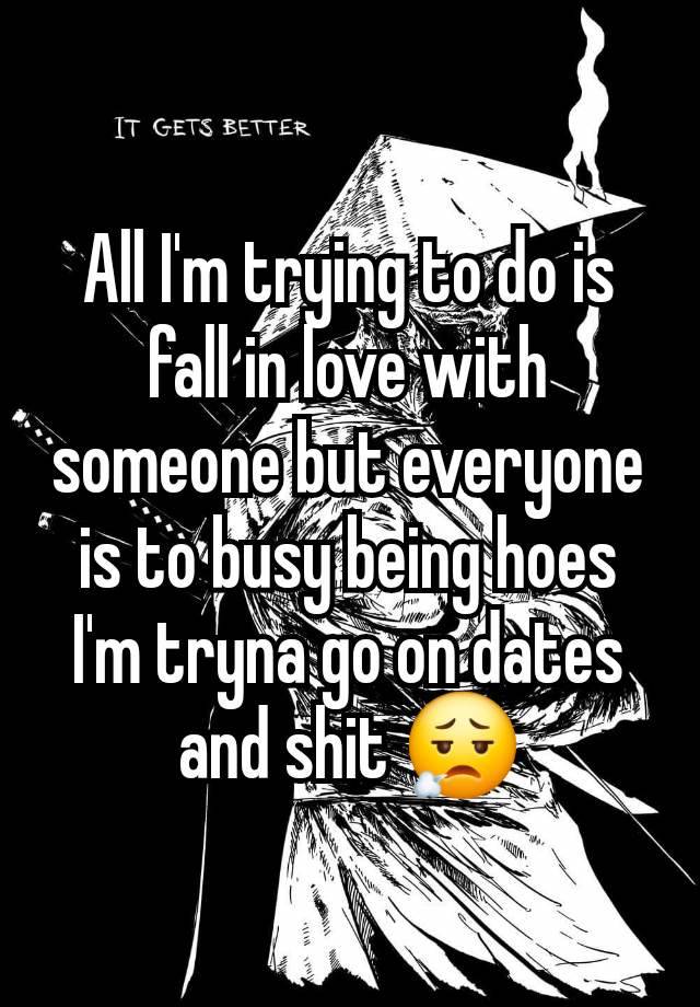 All I'm trying to do is fall in love with someone but everyone is to busy being hoes I'm tryna go on dates and shit 😮‍💨