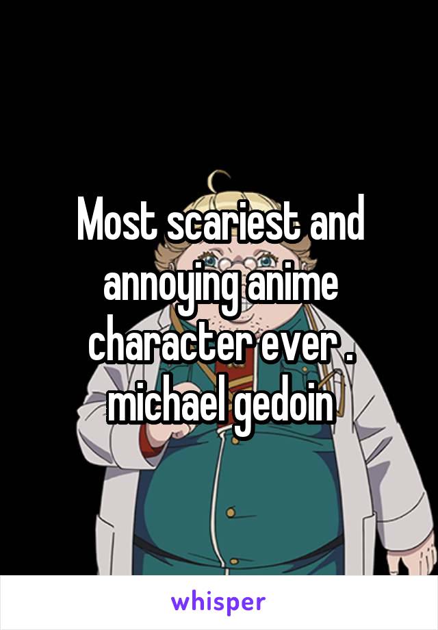 Most scariest and annoying anime character ever . michael gedoin