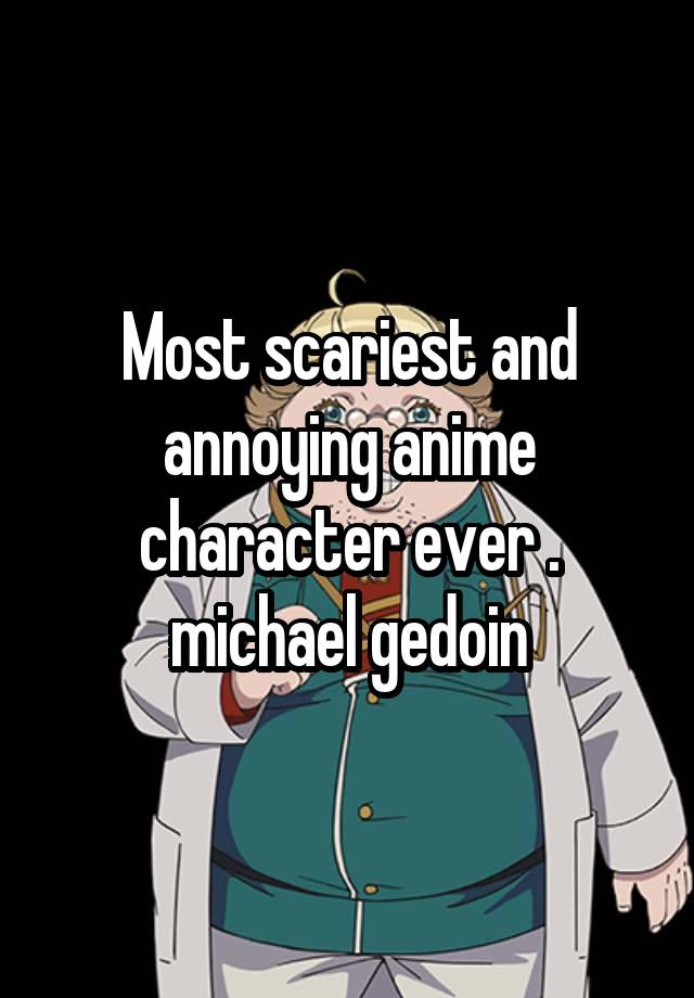 Most scariest and annoying anime character ever . michael gedoin