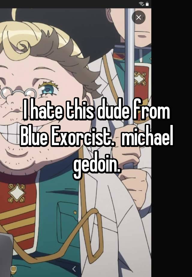 I hate this dude from Blue Exorcist.  michael gedoin.