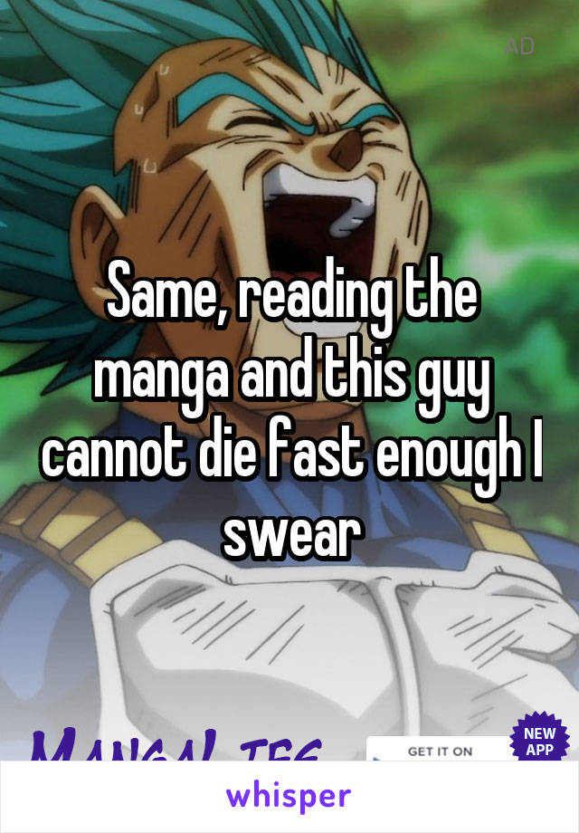 Same, reading the manga and this guy cannot die fast enough I swear