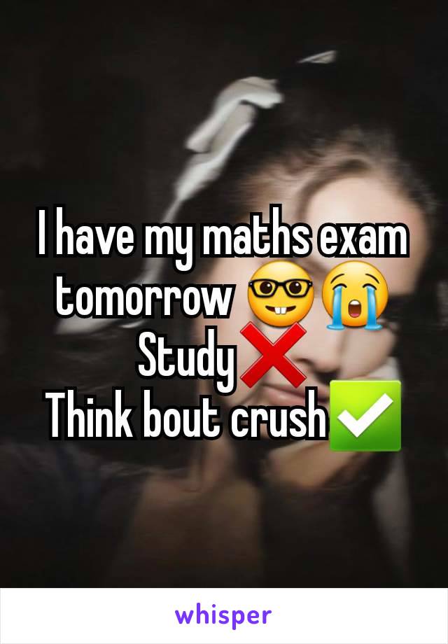 I have my maths exam tomorrow 🤓😭
Study❌️
Think bout crush✅️