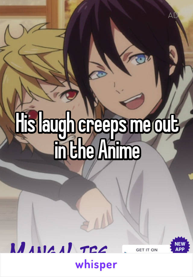 His laugh creeps me out in the Anime