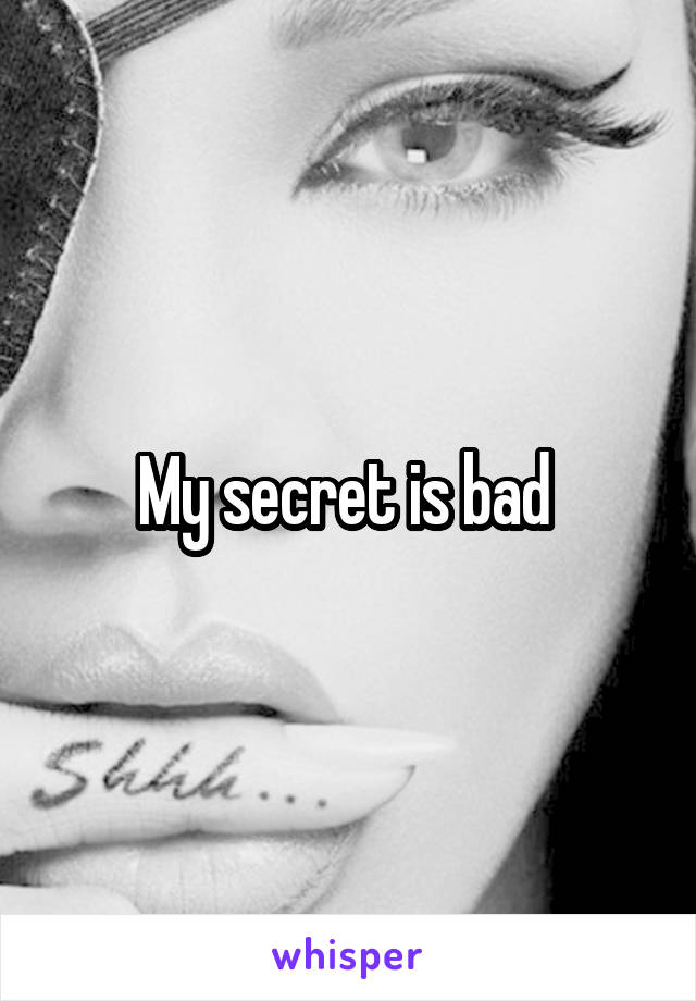 My secret is bad 