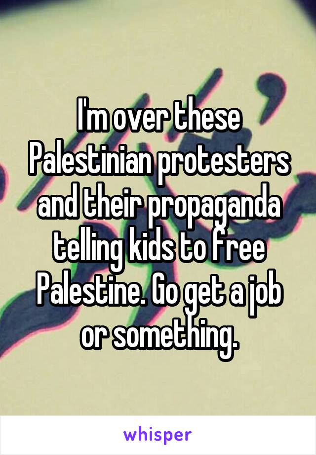 I'm over these Palestinian protesters and their propaganda telling kids to free Palestine. Go get a job or something.