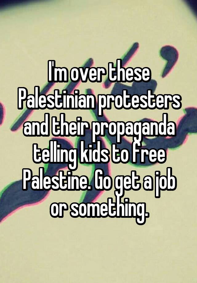 I'm over these Palestinian protesters and their propaganda telling kids to free Palestine. Go get a job or something.