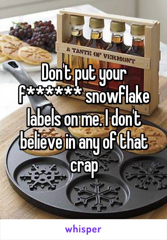 Don't put your f****** snowflake labels on me. I don't believe in any of that crap