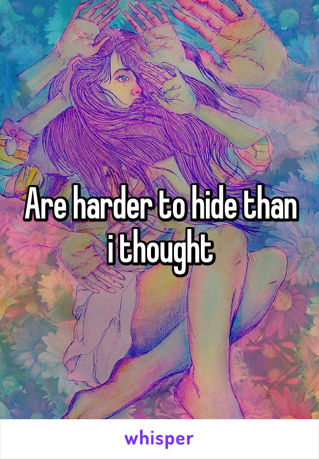 Are harder to hide than i thought