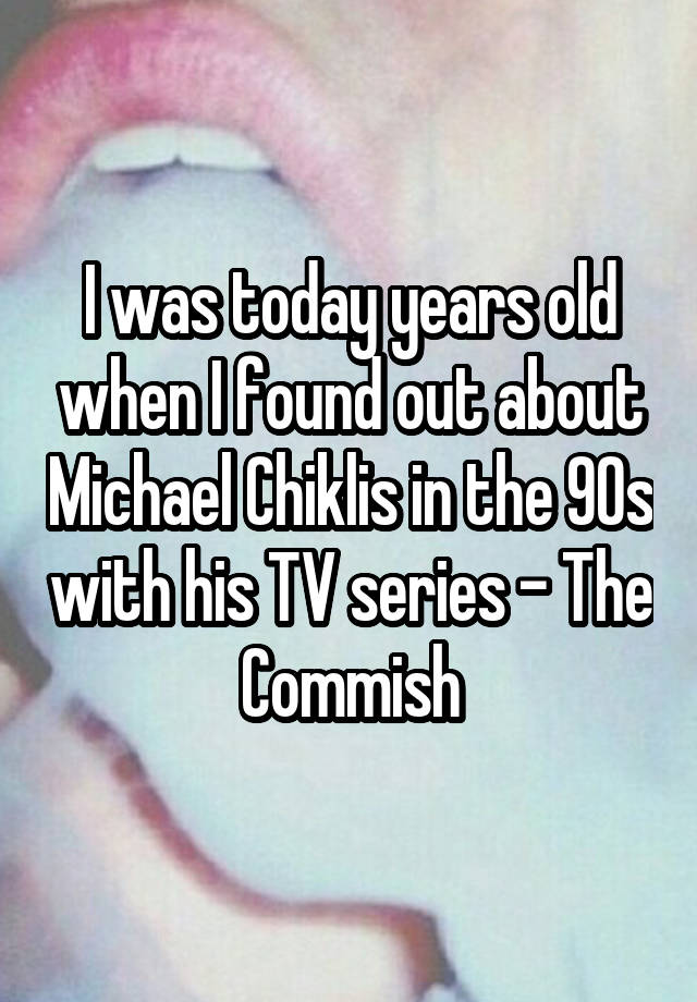 I was today years old when I found out about Michael Chiklis in the 90s with his TV series - The Commish