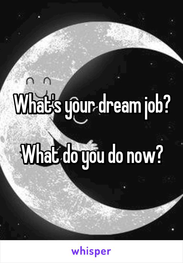 What's your dream job?

What do you do now?