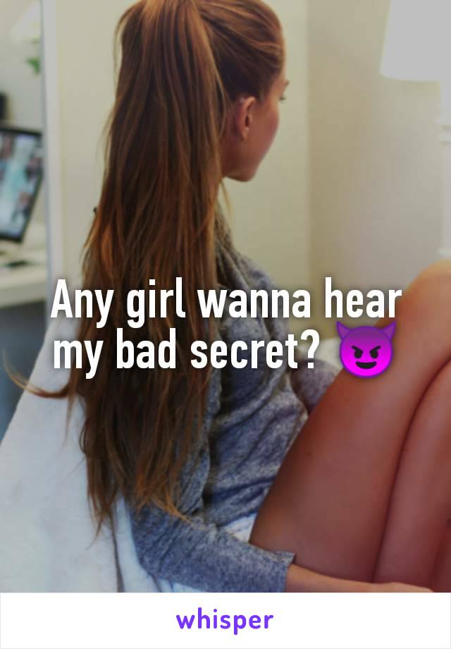 Any girl wanna hear my bad secret? 😈