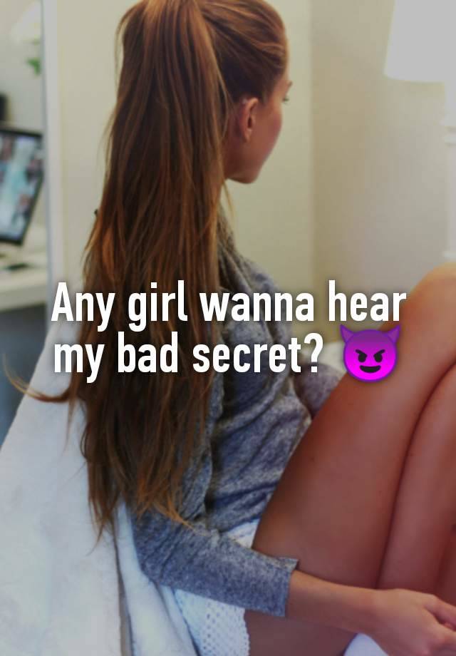 Any girl wanna hear my bad secret? 😈