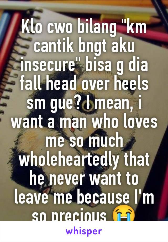 Klo cwo bilang "km cantik bngt aku insecure" bisa g dia fall head over heels sm gue? I mean, i want a man who loves me so much wholeheartedly that he never want to leave me because I'm so precious 😭