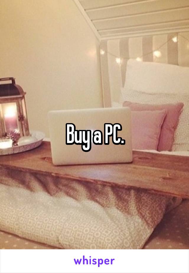 Buy a PC.