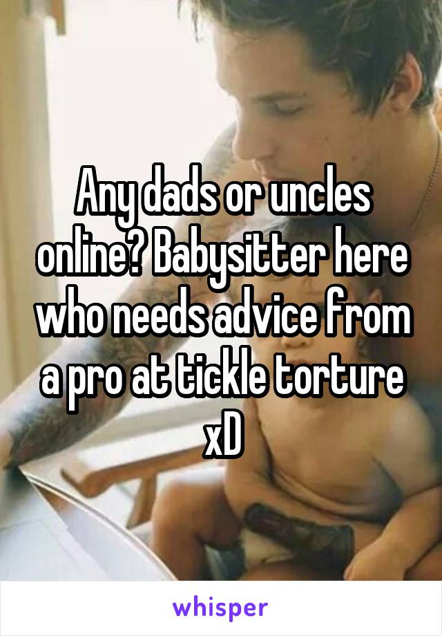 Any dads or uncles online? Babysitter here who needs advice from a pro at tickle torture xD