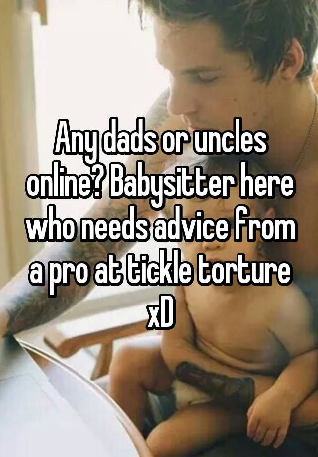 Any dads or uncles online? Babysitter here who needs advice from a pro at tickle torture xD