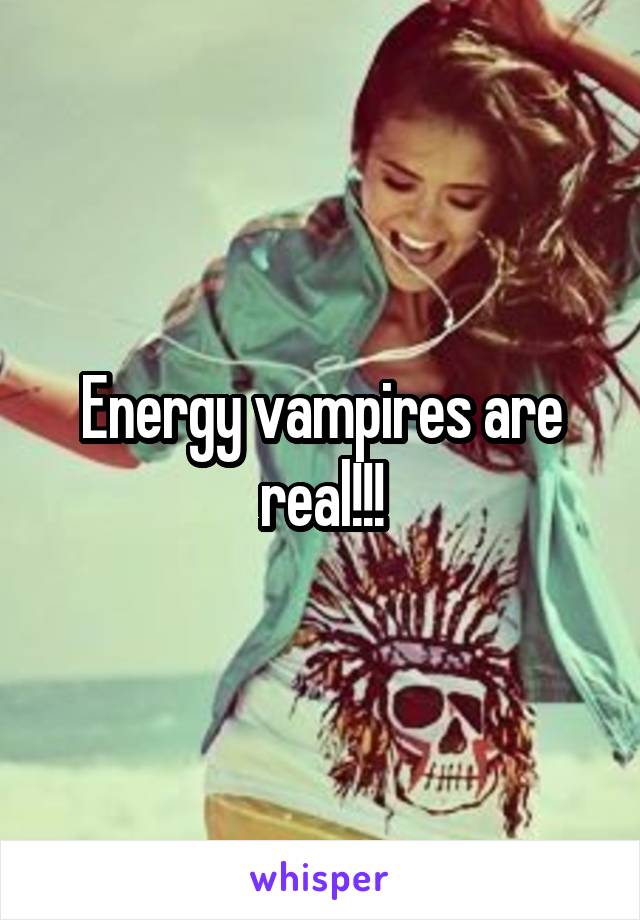 Energy vampires are real!!!