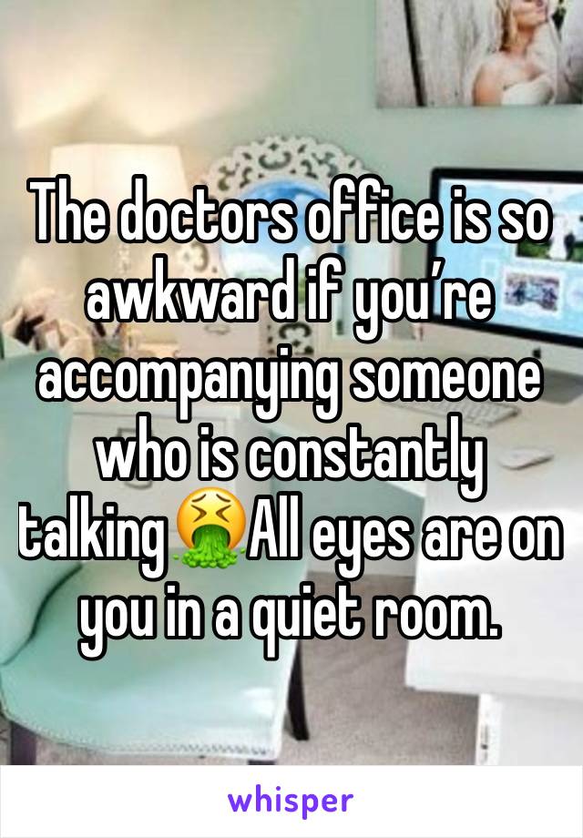 The doctors office is so awkward if you’re accompanying someone who is constantly talking🤮All eyes are on you in a quiet room.