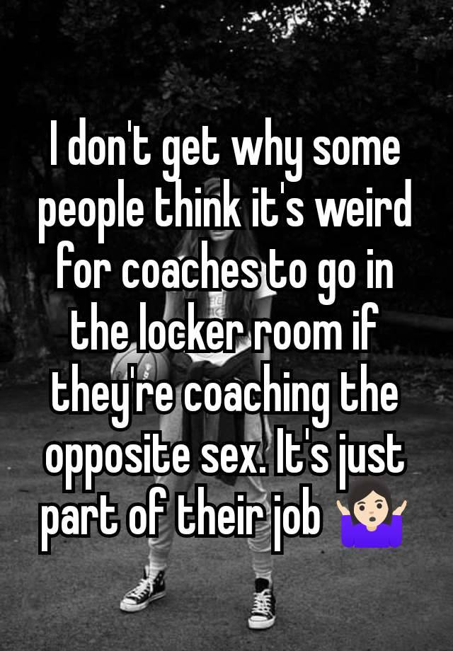 I don't get why some people think it's weird for coaches to go in the locker room if they're coaching the opposite sex. It's just part of their job 🤷🏻‍♀️