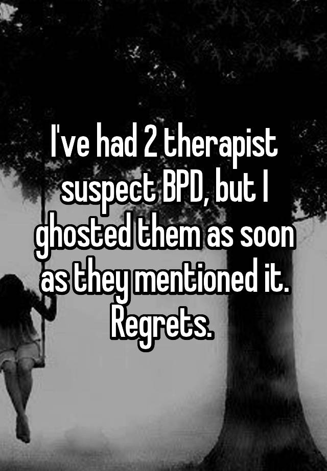 I've had 2 therapist suspect BPD, but I ghosted them as soon as they mentioned it.
Regrets. 